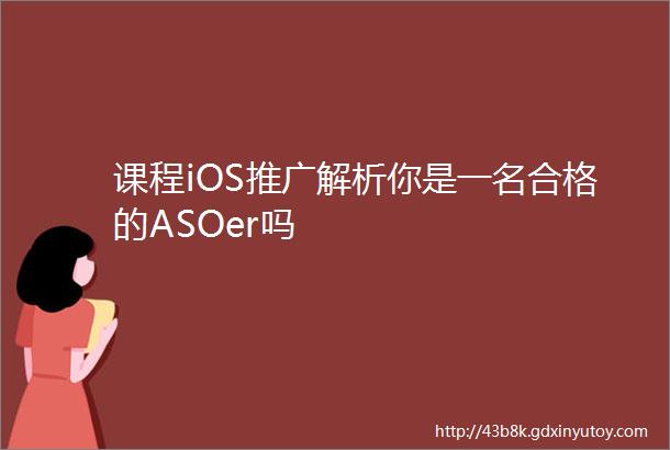 课程iOS推广解析你是一名合格的ASOer吗